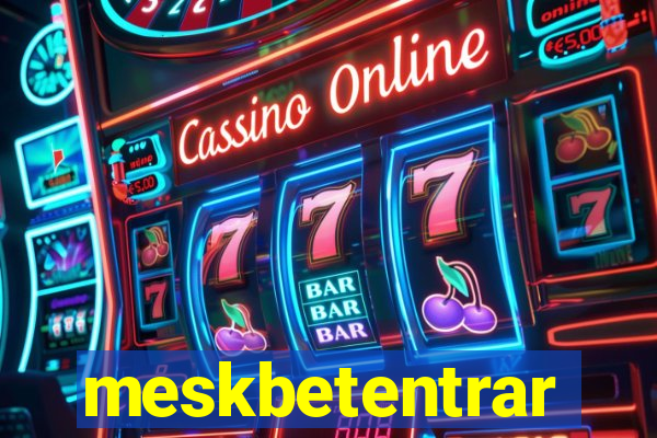 meskbetentrar