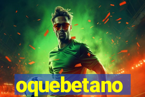 oquebetano