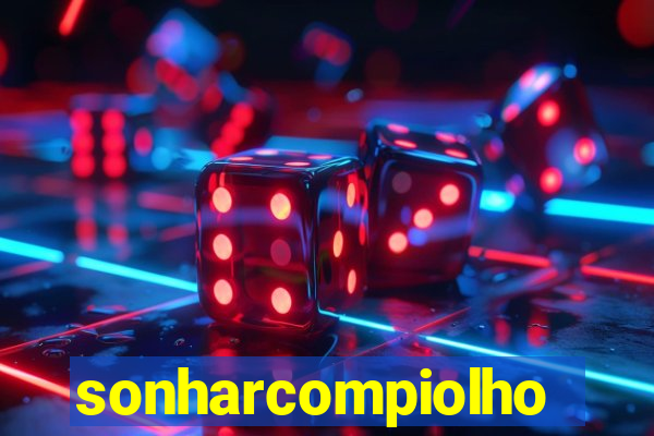 sonharcompiolho