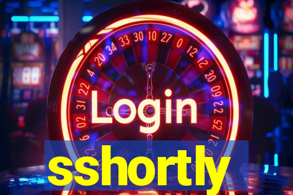 sshortly