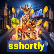 sshortly