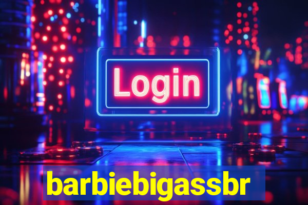 barbiebigassbr