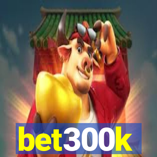 bet300k