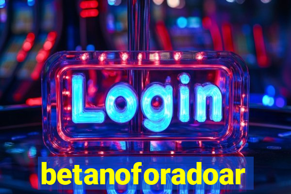 betanoforadoar
