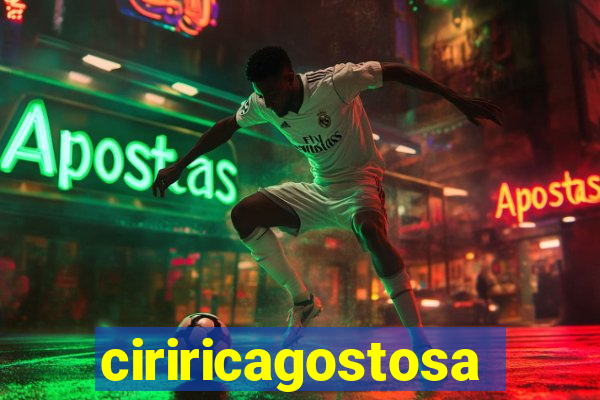 ciriricagostosa
