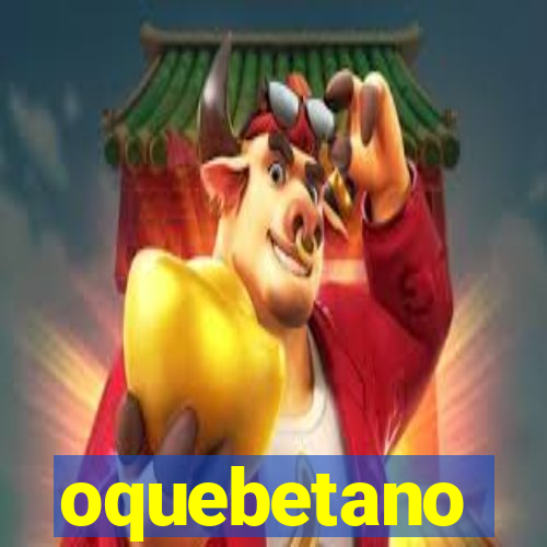 oquebetano