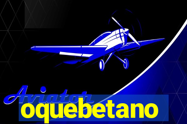 oquebetano