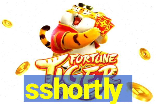 sshortly