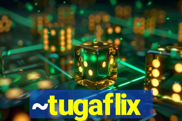 ~tugaflix